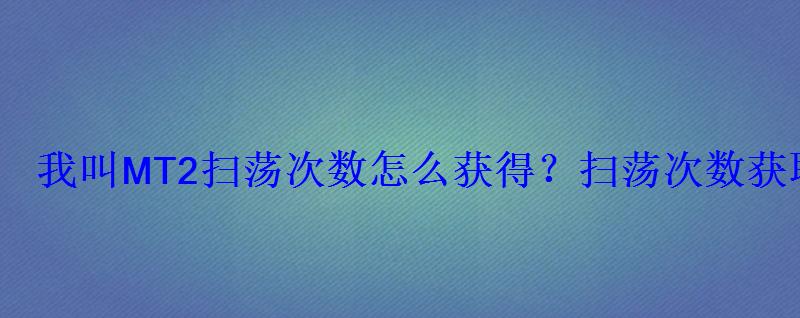 我叫MT2扫荡次数怎么获得？扫荡次数获取攻略