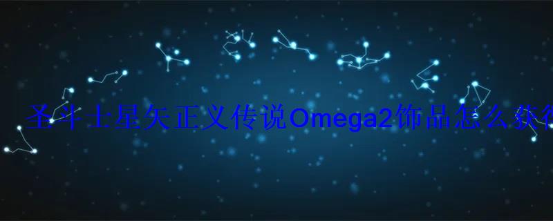 圣斗士星矢正义传说 Omega 2饰品怎么获得  Omega 2饰品属性一览