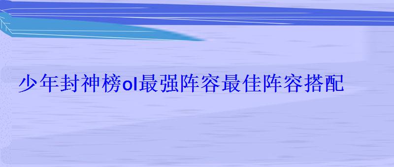 少年封神榜ol最强阵容最佳阵容搭配