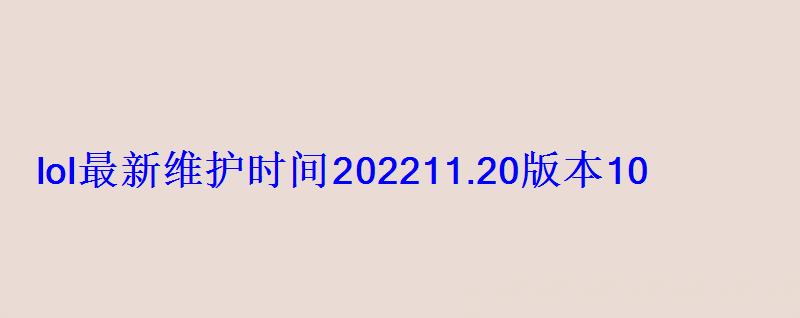 lol最新维护时间202211.20版本10月8日更新内容一览