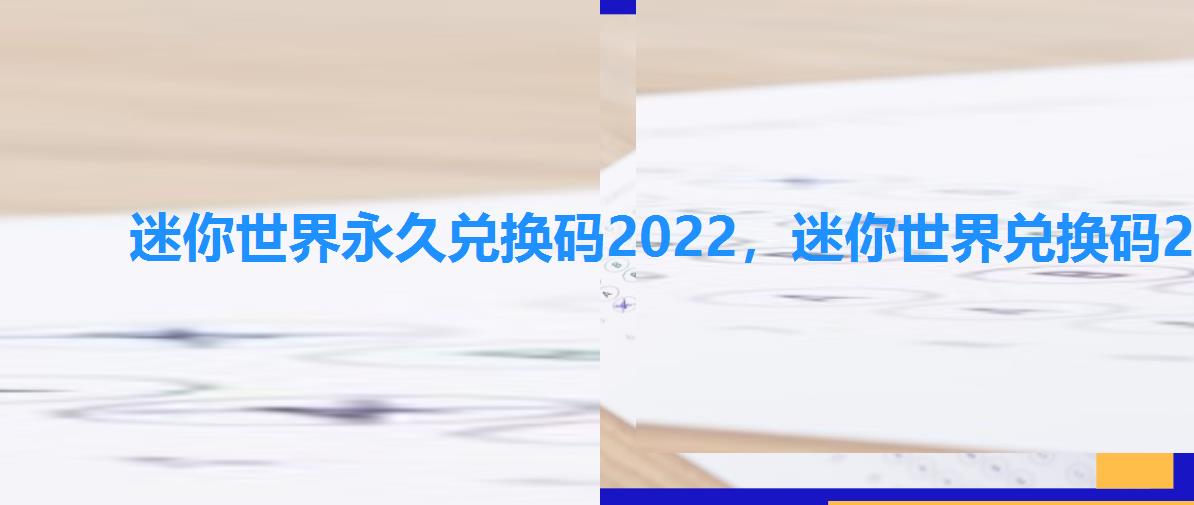 迷你世界永久兑换码2022，迷你世界兑换码2022最新的