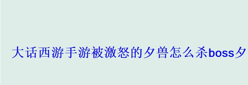 大话西游手游被激怒的夕兽怎么杀boss夕兽打法