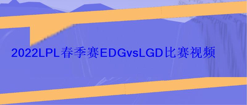 2022LPL春季赛EDGvsLGD比赛视频2100盲僧背锅