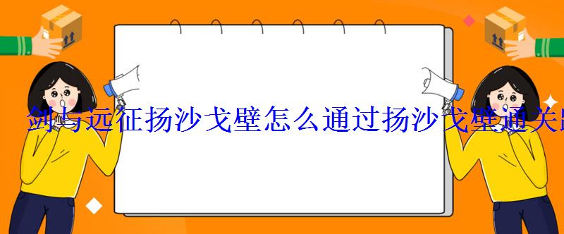 剑与远征杨沙戈壁攻略，剑与远征扬沙戈壁奖励