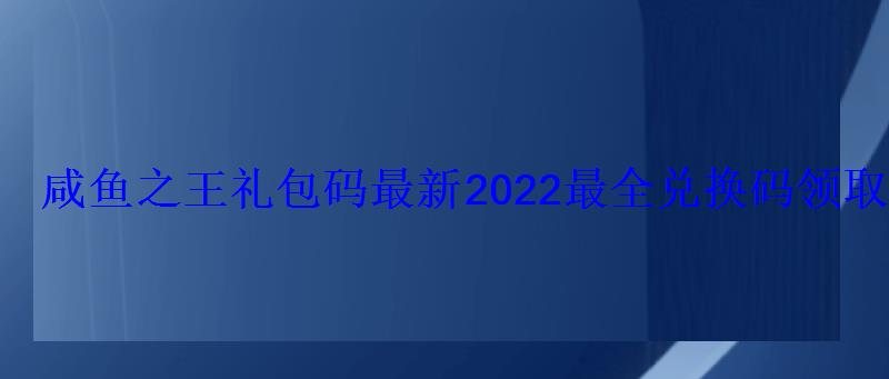 咸鱼之王礼包码最新2022最全兑换码领取