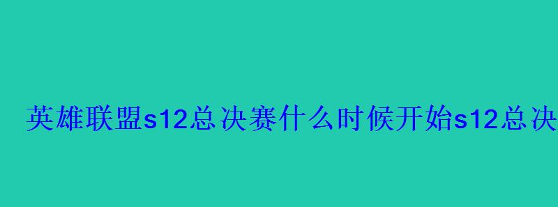 英雄联盟s12总决赛什么时候开始s12总决赛赛程时间表