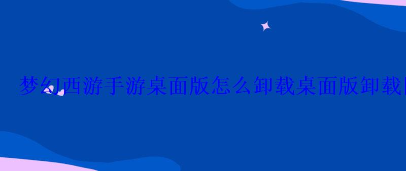 梦幻西游手游卸载不了怎么回事，怎么卸载梦幻手游网页版