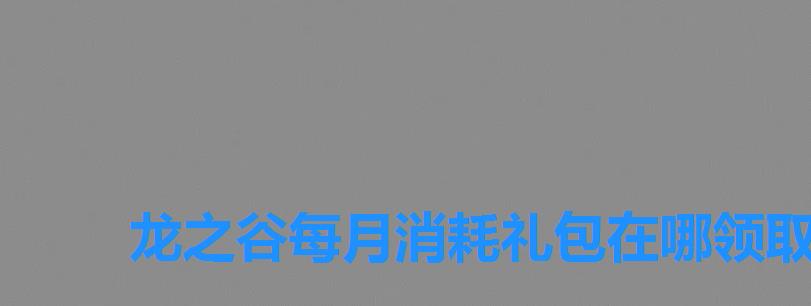 龙之谷每月消耗礼包在哪领取，龙之谷礼包领取中心