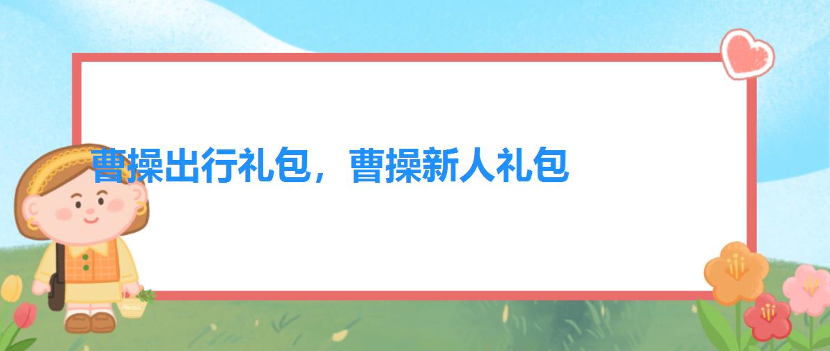 曹操出行礼包，曹操新人礼包