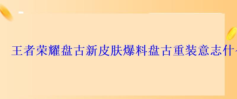 王者荣耀盘古新皮肤爆料盘古重装意志什么时候出