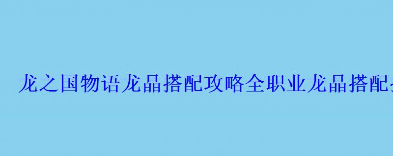 龙之国物语龙晶搭配攻略 全职业龙晶搭配推荐