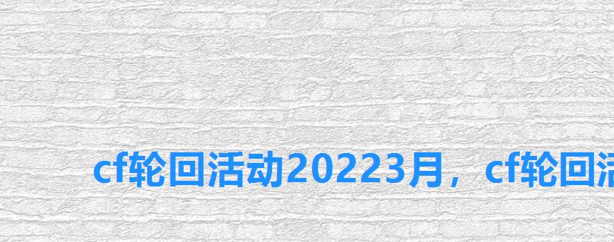 cf轮回活动20223月，cf轮回活动最新2022