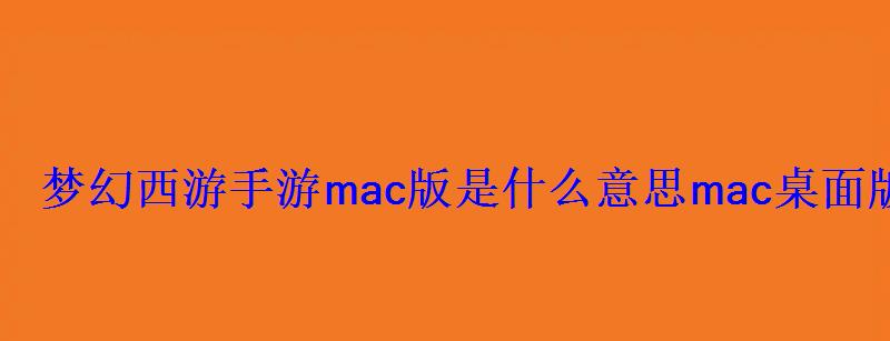 梦幻西游手游mac版是什么意思mac桌面版有什么用