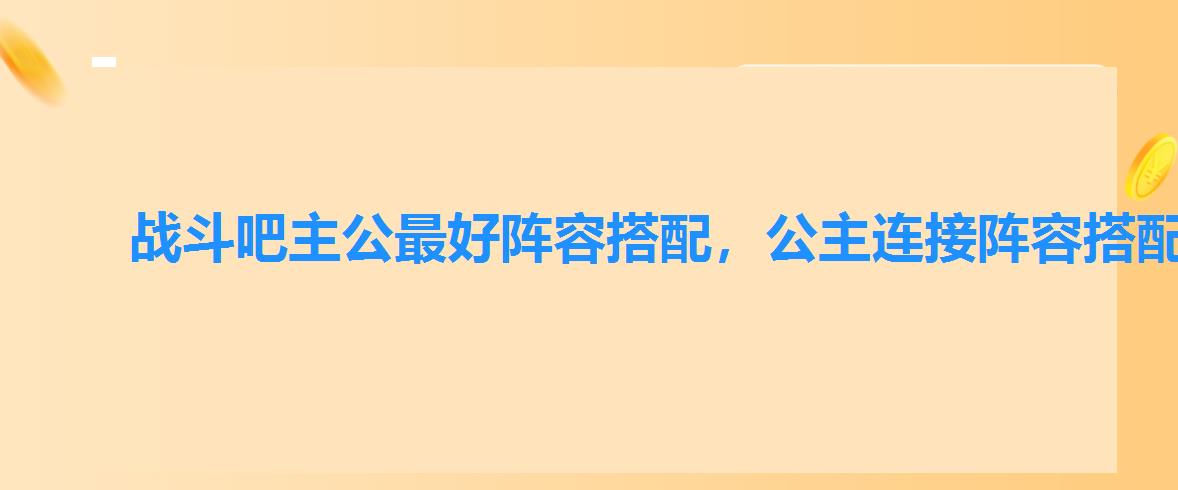 战斗吧主公最好阵容搭配，公主连接阵容搭配推图