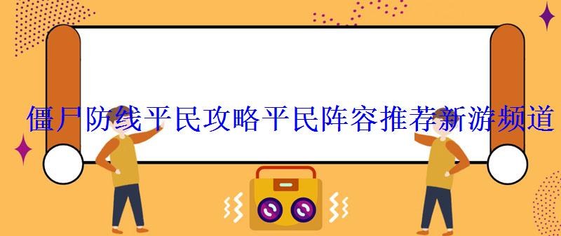 僵尸防线平民攻略平民阵容推荐新游频道