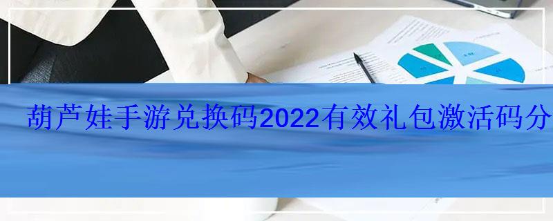 葫芦娃手游礼包兑换码大全2020有几种领取渠道，葫芦娃手游激活码2021