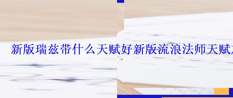 新版瑞兹带什么天赋好新版流浪法师天赋加点