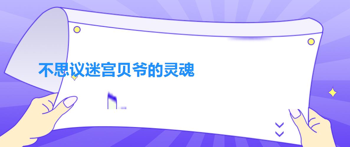 不思议迷宫贝爷的灵魂（不思议迷宫贝爷传奇密令汇总）