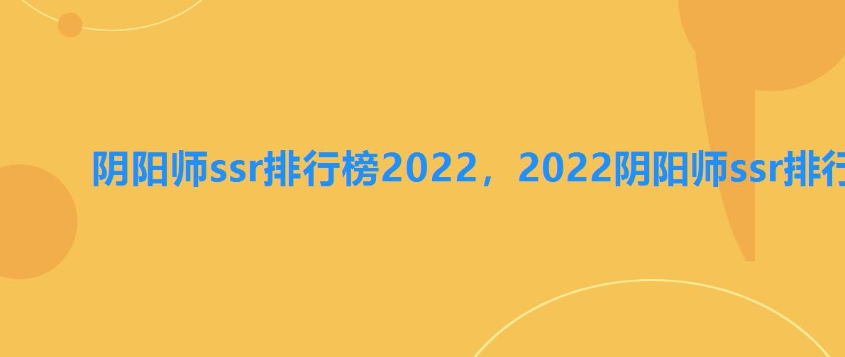 阴阳师ssr排行榜2022，2022阴阳师ssr排行