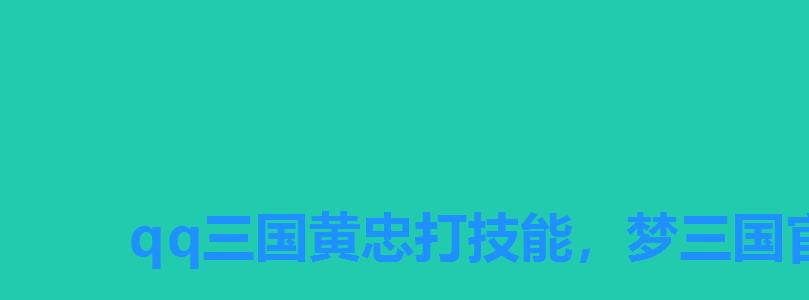 qq三国黄忠打技能，梦三国官渡黄忠最强出装