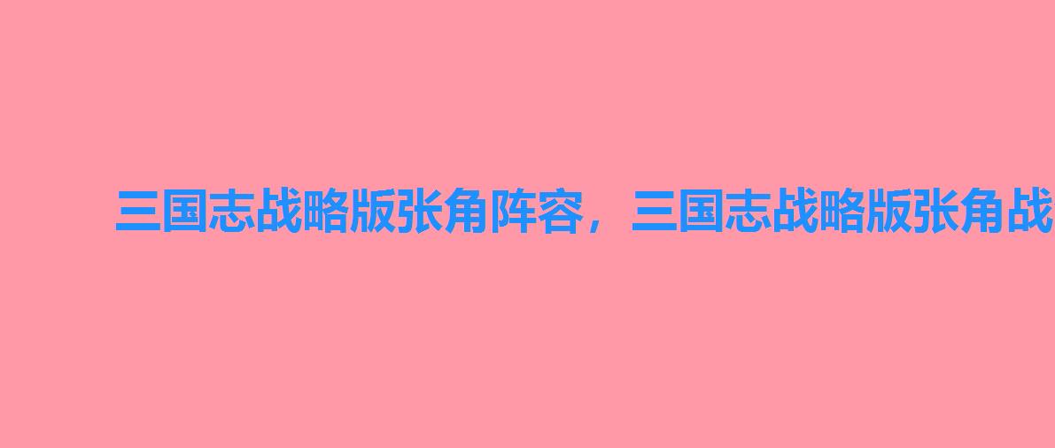 三国志战略版张角阵容，三国志战略版张角战法搭配组合推荐