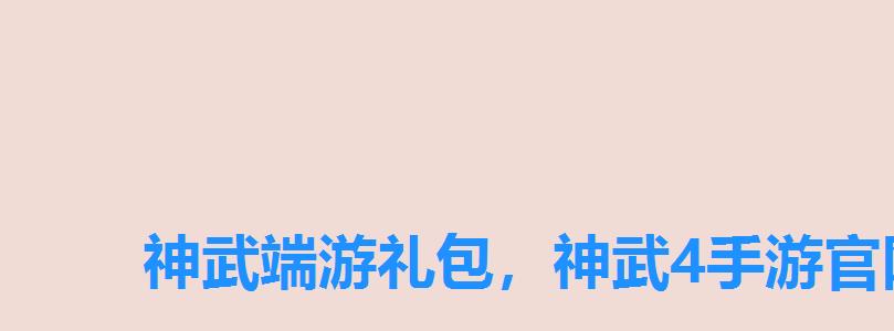 神武端游礼包，神武4手游官网新手礼包兑换码