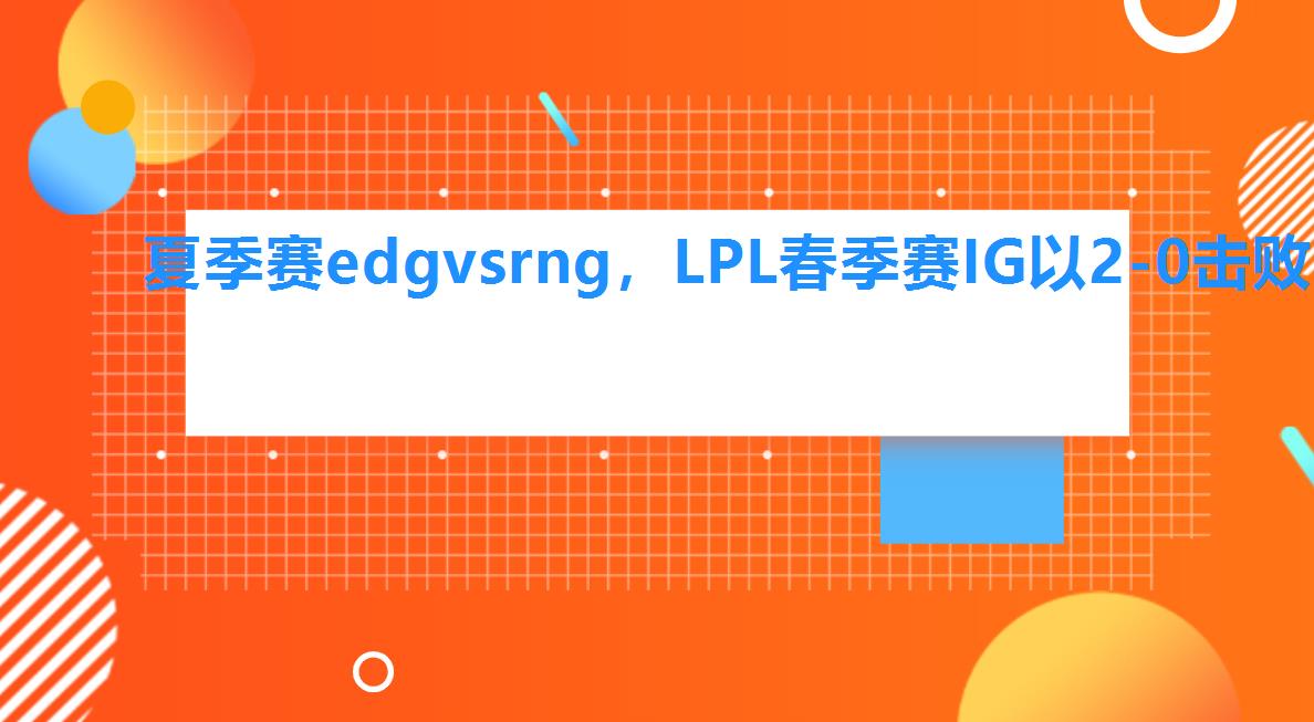 夏季赛edg vs rng，LPL春季赛IG以2-0击败EDG