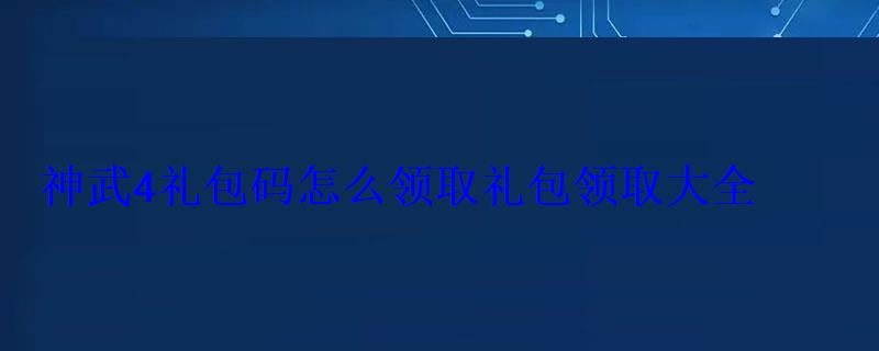 神武4礼包码怎么领取礼包领取大全