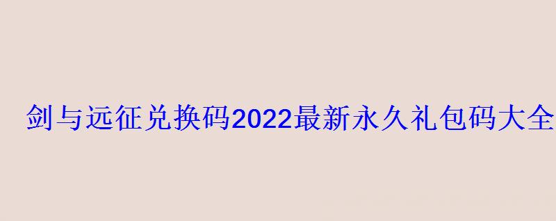 剑与远征兑换码2022最新永久礼包码大全新游频道