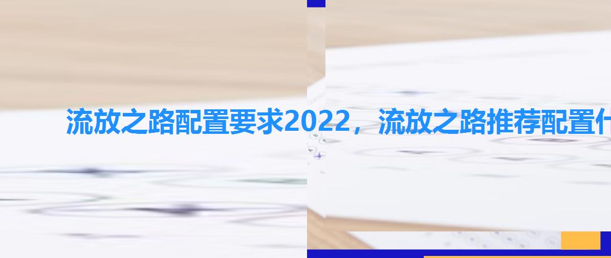 流放之路配置要求2022，流放之路推荐配置什么配置能玩流放之路