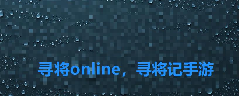 寻将online，寻将记手游