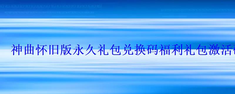 神曲怀旧版永久礼包兑换码礼包激活码合集