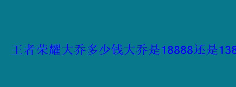 大乔多少金币可以买?，大乔皮肤888点券多少钱