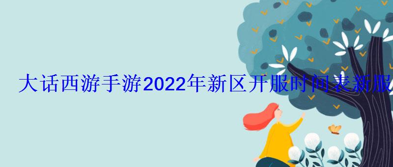 大话西游手游2022年新区开服时间表新服列表大全