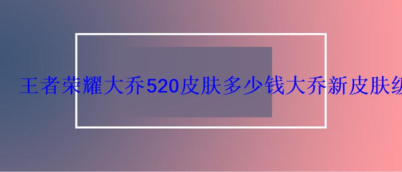 王者小乔520新皮肤多少钱，新出的大乔皮肤多少钱