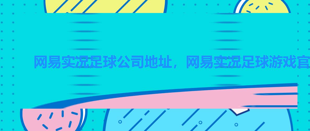 网易实况足球公司地址，网易实况足球游戏官网