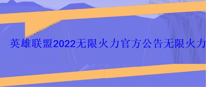 英雄联盟2022火力官方公告火力2022具体时间