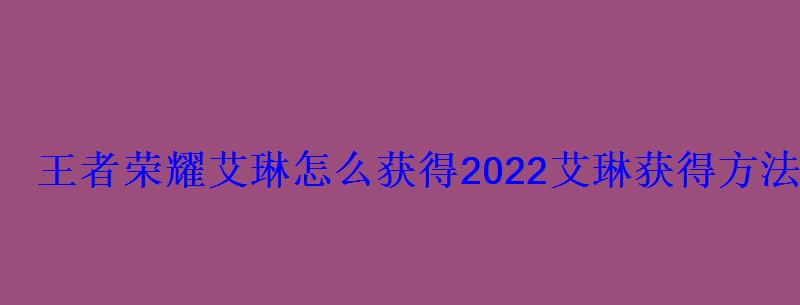 王者荣耀艾琳怎么获得2022艾琳获得方法