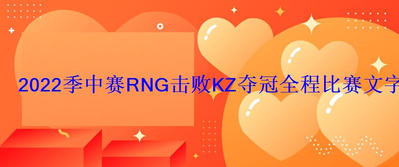 2022季中赛RNG击败KZ夺冠全程比赛文字视频回顾