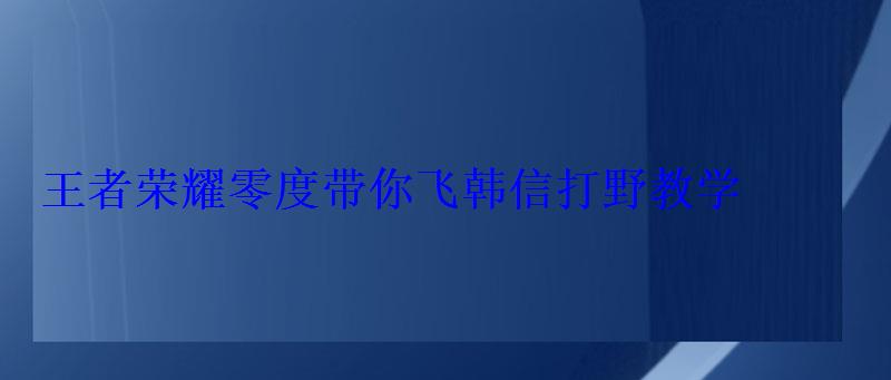 王者荣耀零度带你飞韩信打野教学