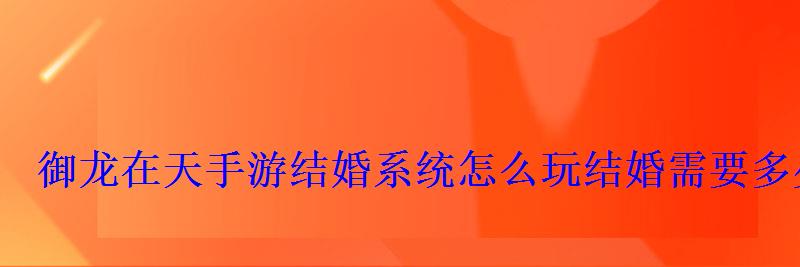 御龙在天手游结婚系统怎么玩结婚需要多少亲密度