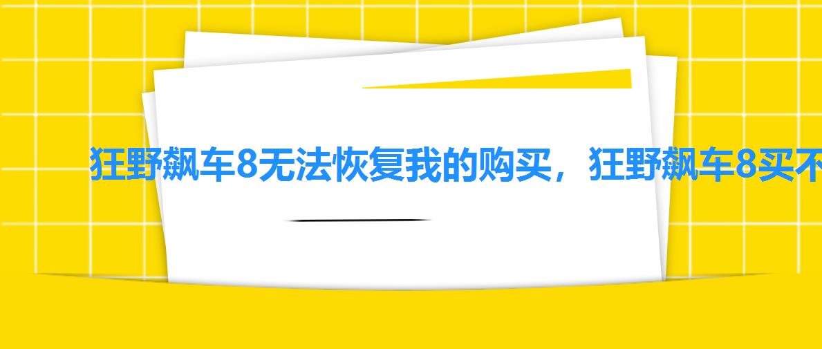 狂野飙车8无法恢复我的购买，狂野飙车8买不了东西