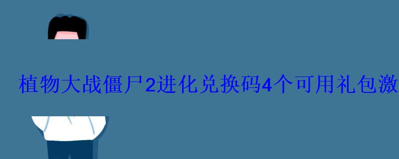 植物大战僵尸2进化兑换码4个可用礼包激活码永久有效新游频道