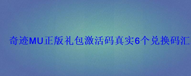 奇迹mu觉醒礼包兑换码，mu奇迹来了激活码列表