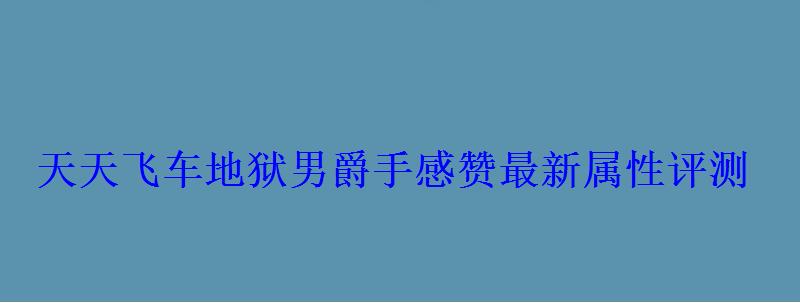 天天飞车地狱男爵手感赞最新属性评测