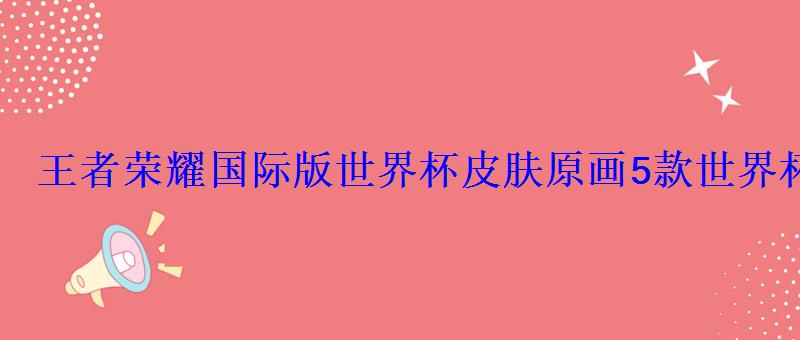 王者荣耀国际版世界杯皮肤原画5款世界杯皮肤你更喜欢