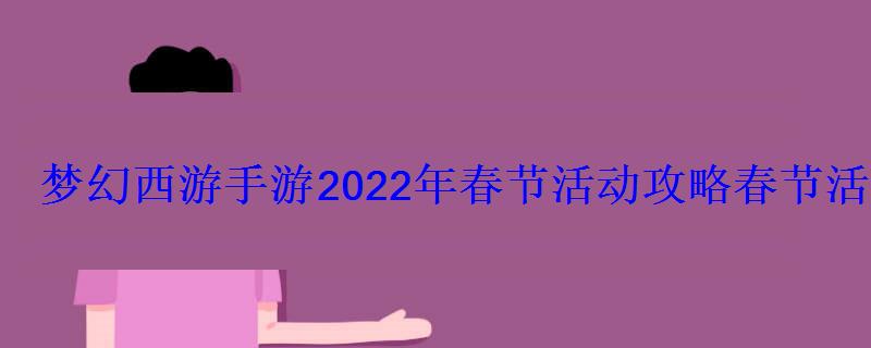梦幻西游网页版2021春节活动攻略，梦幻西游2020年春节活动