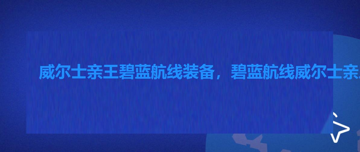 威尔士亲王碧蓝航线装备，碧蓝航线威尔士亲王在哪捞