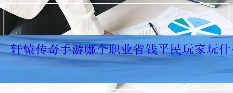 轩辕传奇手游哪个职业省钱平民玩家玩什么