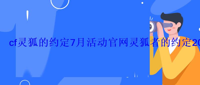 cf灵狐的约定7月活动官网灵狐者的约定2022年7月入口